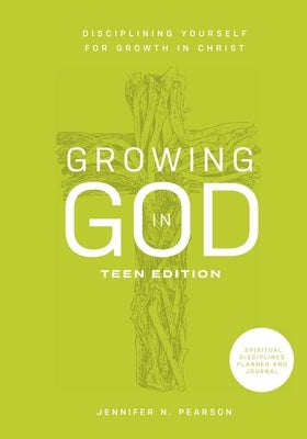 Growing in God: Teen Edition: Teen Edition: Disciplining Yourself for Growth in Christ by Pearson, Jennifer N.