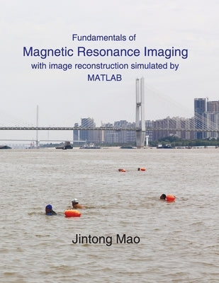Fundamentals of Magnetic Resonance Imaging: with image reconstruction simulated by MATLAB by Mao, Jintong
