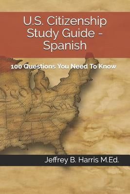 U.S. Citizenship Study Guide - Spanish: 100 Questions You Need To Know by Harris, Jeffrey B.