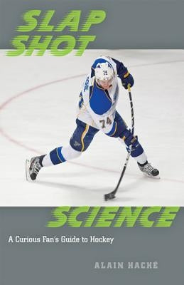 Slap Shot Science: A Curious Fan's Guide to Hockey by Haché, Alain