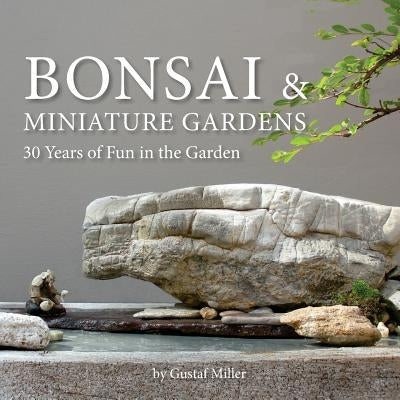 Bonsai & Miniature Gardens: 30 Years of Fun in the Garden by Miller, Gustaf