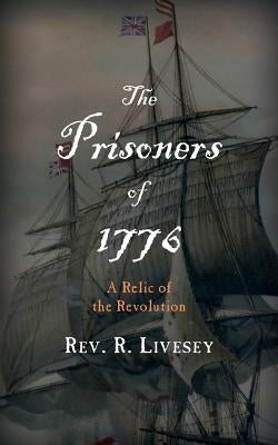 The Prisoners of 1776: A Relic of the Revolution by Livesey, R.