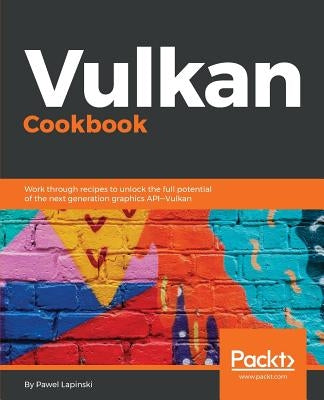 Vulkan Cookbook: Work through recipes to unlock the full potential of the next generation graphics API-Vulkan by Lapinski, Pawel