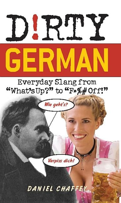 Dirty German: Everyday Slang from What's Up? to F*%# Off! by Chaffey, Daniel