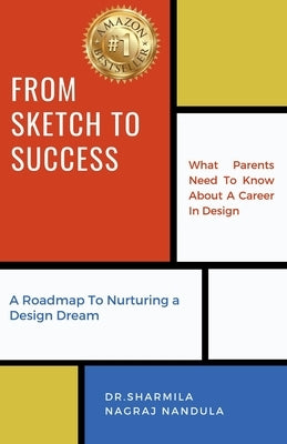 From Sketch to Success: What Parents Need To Know About A Career In Design - A Roadmap To Nurturing a Design Dream by Dr Sharmila Nagraj Nandula