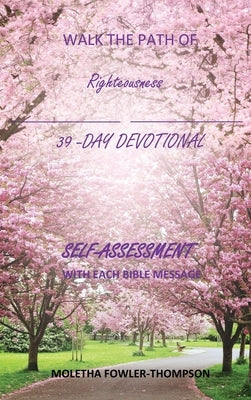 Walk the Path of Righteousness: 39 DAYS OF BIBLE MESSAGES SELF-ASSESSMENT After each message by Thompson- Fowler, Moletha