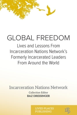 Global Freedom: Lives and Lessons From Incarceration Nations Network's Formerly Incarcerated Leaders From Around the World by Dreisinger, Baz