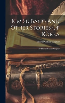 Kim Su Bang And Other Stories Of Korea: By Ellasue Canter Wagner by Wagner, Ellasue Canter