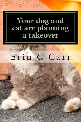 Your dog and cat are planning a takeover: rescuing yourself from your pets by Carr, Erin C.