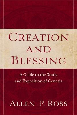 Creation and Blessing: A Guide to the Study and Exposition of Genesis by Ross, Allen P.
