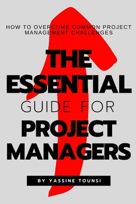 The Essential Guide for Project Managers: How to Overcome Common Project Management Challenges by Tounsi, Yassine