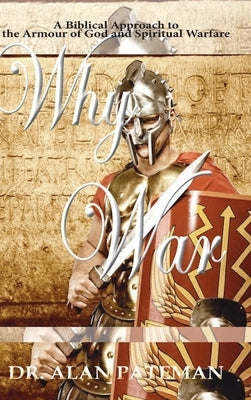 Why War: A Biblical Approach to the Armour of God and Spiritual Warfare by Pateman, Alan