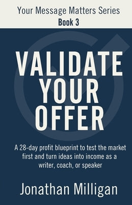 Validate Your Offer: A 28-Day Profit Blueprint to Sell Before You Create and Turn Ideas into Income as a Writer, Coach, or Speaker by Milligan, Jonathan
