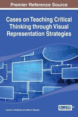 Cases on Teaching Critical Thinking through Visual Representation Strategies by Shedletsky, Leonard J.