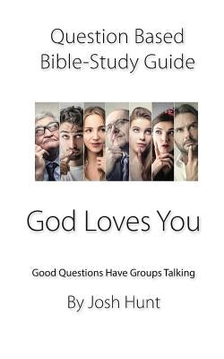 Question-based Bible Study Guide -- God Loves You: Good Questions Have Groups Talking by Hunt, Josh