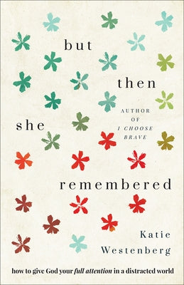 But Then She Remembered: How to Give God Your Full Attention in a Distracted World by Westenberg, Katie