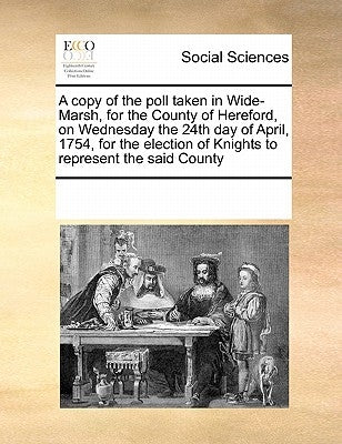 A copy of the poll taken in Wide-Marsh, for the County of Hereford, on Wednesday the 24th day of April, 1754, for the election of Knights to represent by Multiple Contributors