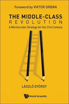 The Middle-Class Revolution: A Meritocratic Strategy for the 21st Century by Gyorgy, Laszlo
