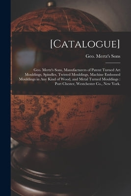 [Catalogue]: Geo. Mertz's Sons, Manufacturers of Patent Turned Art Mouldings, Spindles, Twisted Mouldings, Machine Embossed Mouldin by Geo Mertz's Sons