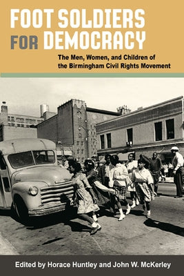 Foot Soldiers for Democracy: The Men, Women, and Children of the Birmingham Civil Rights Movement by Huntley, Horace