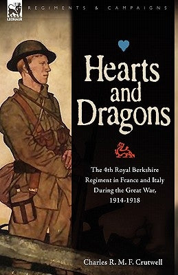 Hearts & Dragons: The 4th Royal Berkshire Regiment in France and Italy During the Great War, 1914-1918 by Crutwell, Charles R. M. F.