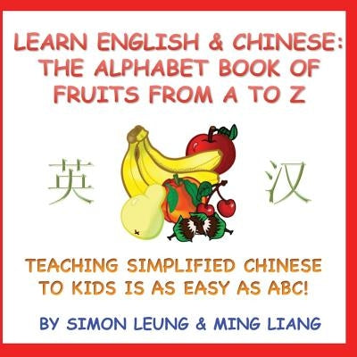 Learn English & Chinese - The Alphabet Book Of Fruits From A To Z: Teaching Simplified Chinese To Kids Is As Easy As ABC! by Liang, Ming