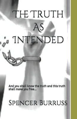 The Truth As Intended: And You shall know the truth and the truth shall make you free. by Burruss, Spencer R.