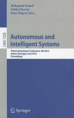 Autonomous and Intelligent Systems: Third International Conference, AIS 2012, Aviero, Portugal, June 25-27, 2012, Proceedings by Kamel, Mohamed