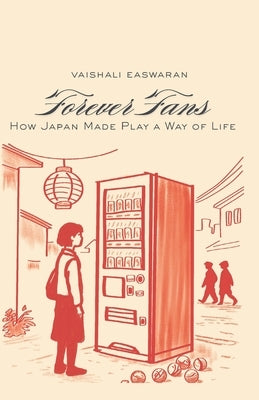Forever Fans: How Japan Made Play a Way of Life by Easwaran, Vaishali
