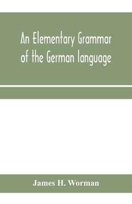 An elementary grammar of the German language: with exercises, readings, conversations, paradigms, and a vocabulary by H. Worman, James
