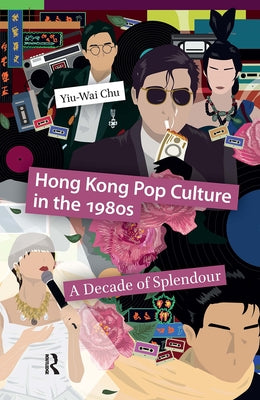 Hong Kong Pop Culture in the 1980s: A Decade of Splendour by Chu, Yiu-Wai