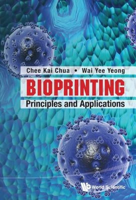 Bioprinting: Principles and Applications by Yeong, Wai Yee