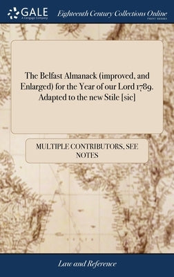 The Belfast Almanack (improved, and Enlarged) for the Year of our Lord 1789. Adapted to the new Stile [sic]: Being the First After Leap-year. And the by Multiple Contributors