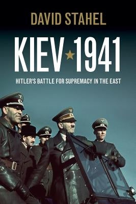 Kiev 1941: Hitler's Battle for Supremacy in the East by Stahel, David