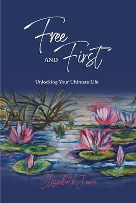 Free and First: Unlocking Your Ultimate Life by Jane, Elizabeth