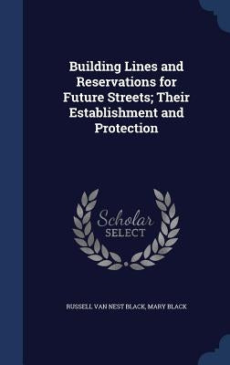 Building Lines and Reservations for Future Streets; Their Establishment and Protection by Black, Russell Van Nest