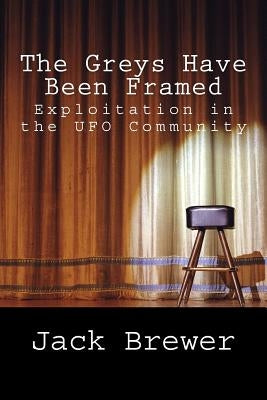The Greys Have Been Framed: Exploitation in the UFO Community by Brewer, Jack