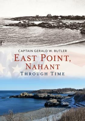 East Point, Nahant Through Time by Butler, Captain Gerald W.