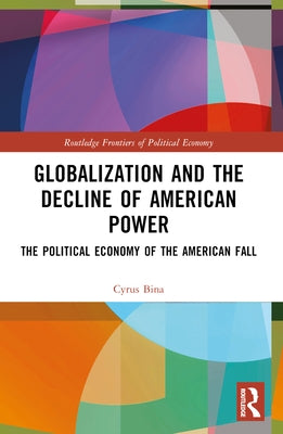 Globalization and the Decline of American Power: The Political Economy of the American Fall by Bina, Cyrus