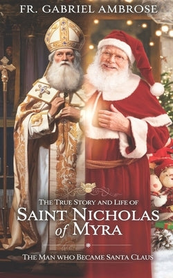 The True Story and Life of Saint Nicholas of Myra: The Man Who Became Santa Claus by Ambrose, Gabriel