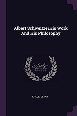 Albert SchweitzerHis Work And His Philosophy by Kraus, Oskar