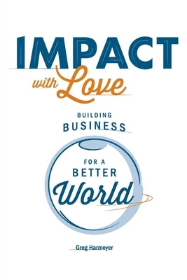 Impact with Love: Building Business for a Better World by Harmeyer, Greg