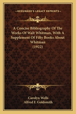 A Concise Bibliography Of The Works Of Walt Whitman, With A Supplement Of Fifty Books About Whitman (1922) by Wells, Carolyn