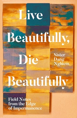 Live Beautifully, Die Beautifully: Field Notes from the Edge of Impermanence by Nghiem, Sister Dang