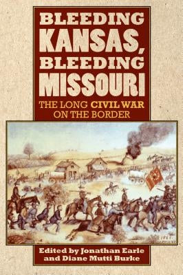 Bleeding Kansas, Bleeding Missouri: The Long Civil War on the Border by Earle, Jonathan