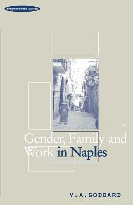 Gender, Family and Work in Naples by Goddard, Victoria A.