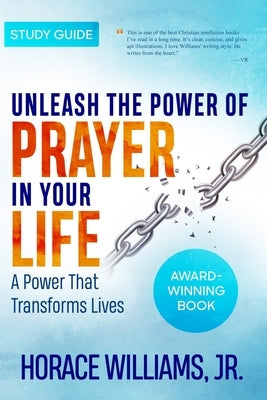 Unleash the Power of Prayer in Your Life: A Power that Transforms Lives-Study Guide by Williams, Horace, Jr.