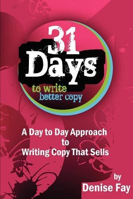 31 days to write better copy: A day to day approach to writing copy that sells by Fay, Denise