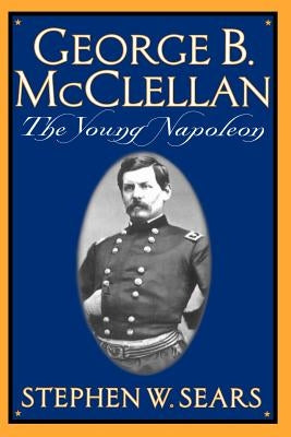 George B. McClellan: The Young Napoleon by Sears, Stephen W.