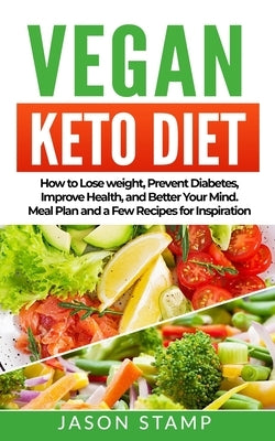 Vegan Keto Diet: How to Lose Weight, Prevent Diabetes, Improve Health, and Better Your Mind. Meal Plan and a Few Recipes for Inspiratio by Stamp, Jason